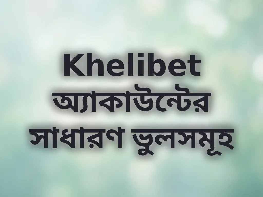Khelibet অ্যাকাউন্টের ভুলসমূহ